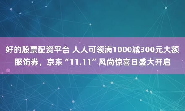 好的股票配资平台 人人可领满1000减300元大额服饰券，京东“11.11”风尚惊喜日盛大开启