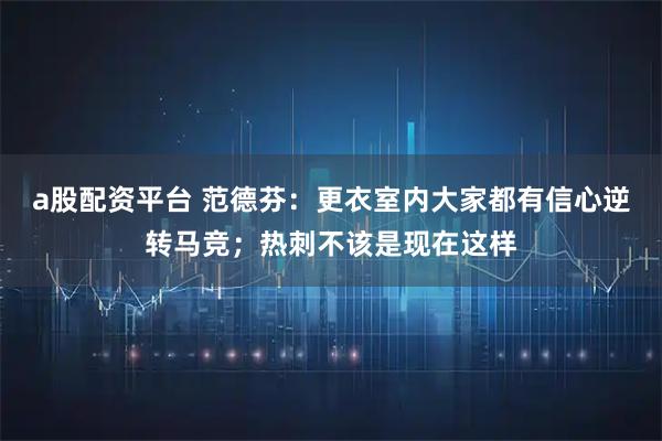 a股配资平台 范德芬：更衣室内大家都有信心逆转马竞；热刺不该是现在这样