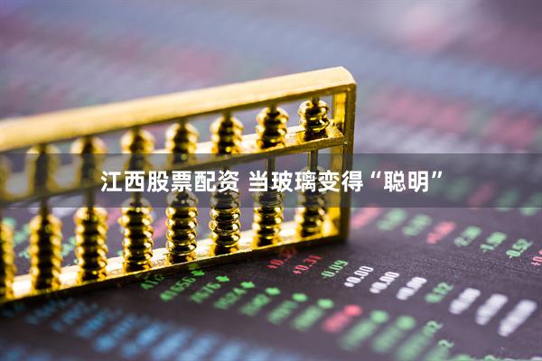 江西股票配资 当玻璃变得“聪明”