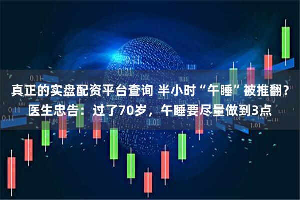 真正的实盘配资平台查询 半小时“午睡”被推翻？医生忠告：过了70岁，午睡要尽量做到3点