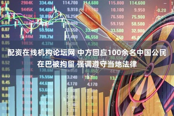 配资在线机构论坛网 中方回应100余名中国公民在巴被拘留 强调遵守当地法律
