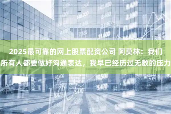 2025最可靠的网上股票配资公司 阿莫林：我们所有人都要做好沟通表达，我早已经历过无数的压力