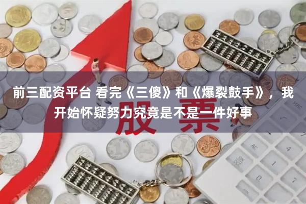 前三配资平台 看完《三傻》和《爆裂鼓手》，我开始怀疑努力究竟是不是一件好事